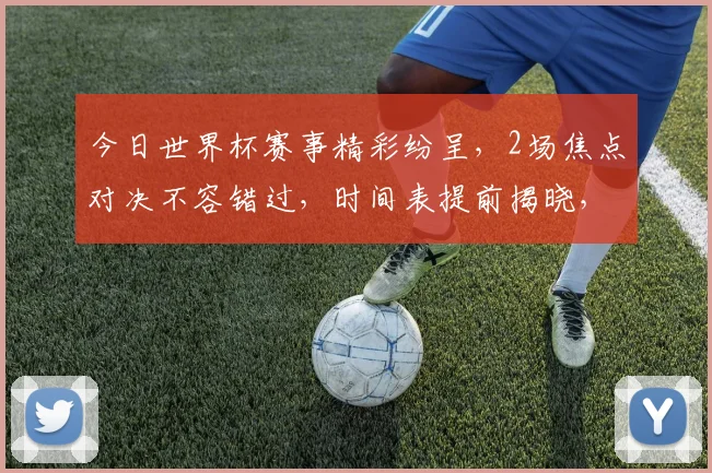 今日世界杯赛事精彩纷呈，2场焦点对决不容错过，时间表提前揭晓，敬请关注